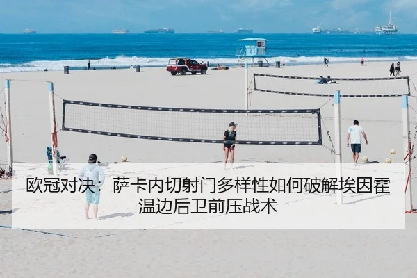 欧冠对决：萨卡内切射门多样性如何破解埃因霍温边后卫前压战术